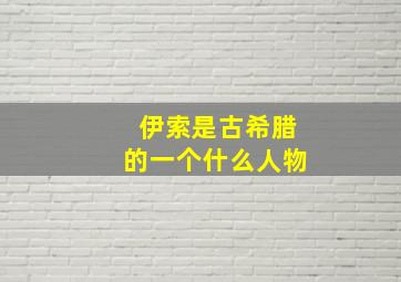 伊索是古希腊的一个什么人物