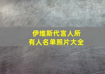 伊维斯代言人所有人名单照片大全