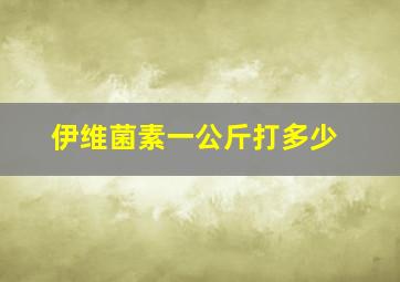 伊维菌素一公斤打多少