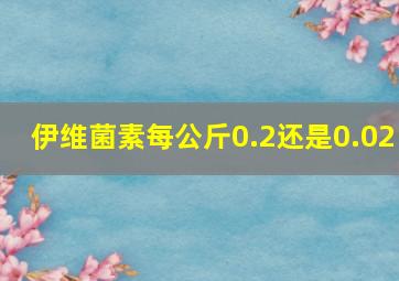 伊维菌素每公斤0.2还是0.02