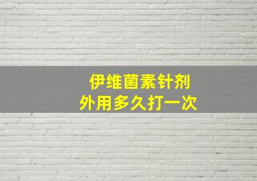 伊维菌素针剂外用多久打一次