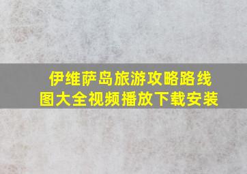 伊维萨岛旅游攻略路线图大全视频播放下载安装