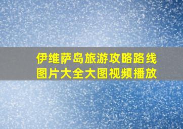 伊维萨岛旅游攻略路线图片大全大图视频播放