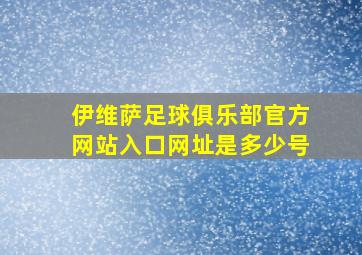 伊维萨足球俱乐部官方网站入口网址是多少号