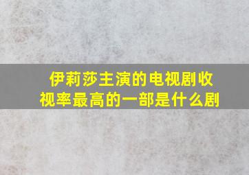 伊莉莎主演的电视剧收视率最高的一部是什么剧