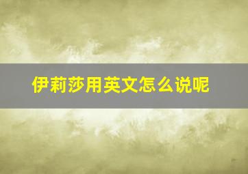 伊莉莎用英文怎么说呢