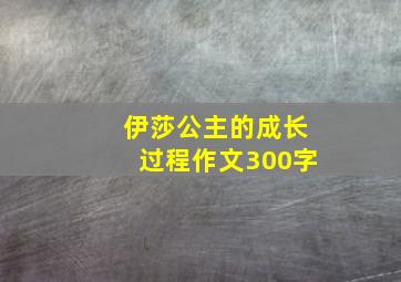 伊莎公主的成长过程作文300字