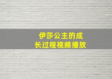 伊莎公主的成长过程视频播放