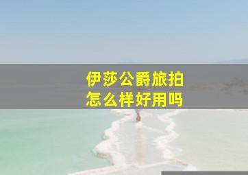 伊莎公爵旅拍怎么样好用吗