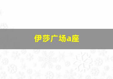 伊莎广场a座