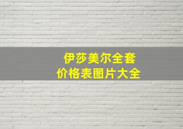 伊莎美尔全套价格表图片大全