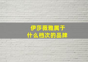 伊莎薇雅属于什么档次的品牌