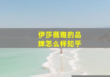 伊莎薇雅的品牌怎么样知乎