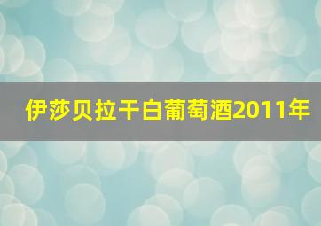 伊莎贝拉干白葡萄酒2011年