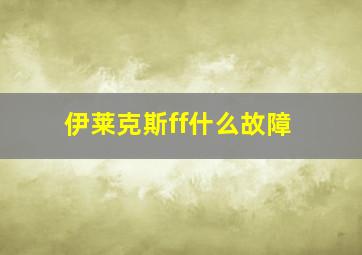 伊莱克斯ff什么故障