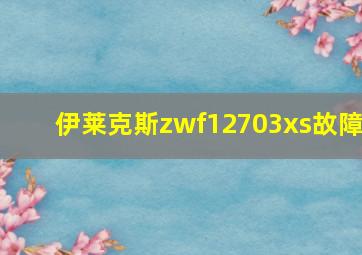 伊莱克斯zwf12703xs故障