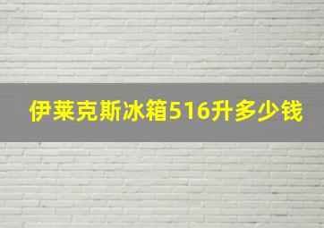 伊莱克斯冰箱516升多少钱