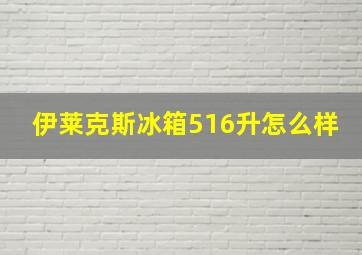 伊莱克斯冰箱516升怎么样