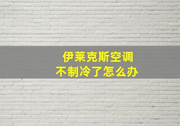 伊莱克斯空调不制冷了怎么办