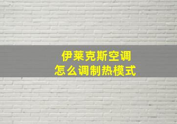 伊莱克斯空调怎么调制热模式