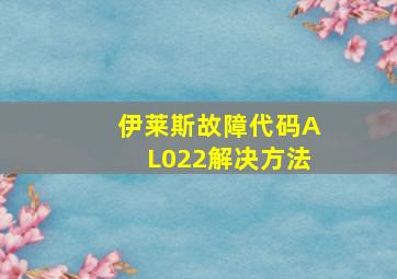 伊莱斯故障代码AL022解决方法