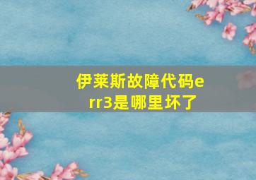 伊莱斯故障代码err3是哪里坏了