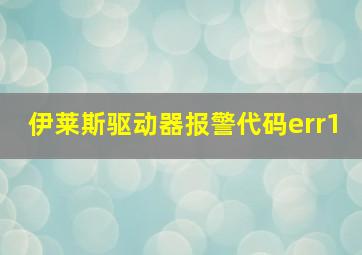 伊莱斯驱动器报警代码err1