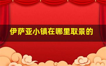 伊萨亚小镇在哪里取景的