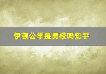 伊顿公学是男校吗知乎