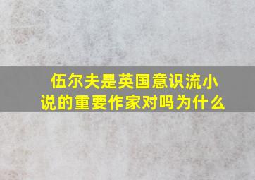 伍尔夫是英国意识流小说的重要作家对吗为什么