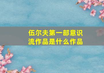 伍尔夫第一部意识流作品是什么作品