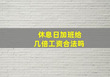 休息日加班给几倍工资合法吗