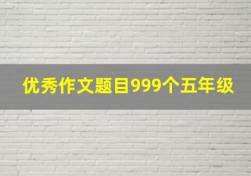 优秀作文题目999个五年级