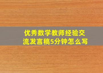 优秀数学教师经验交流发言稿5分钟怎么写