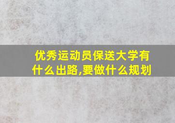 优秀运动员保送大学有什么出路,要做什么规划