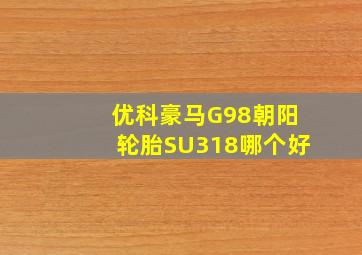 优科豪马G98朝阳轮胎SU318哪个好