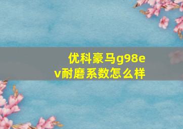 优科豪马g98ev耐磨系数怎么样