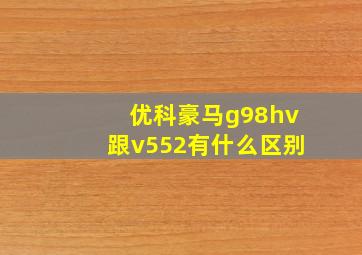 优科豪马g98hv跟v552有什么区别