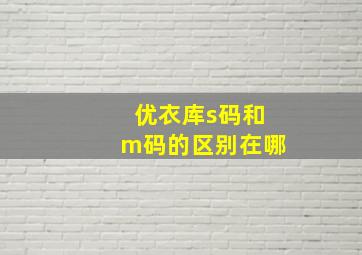 优衣库s码和m码的区别在哪