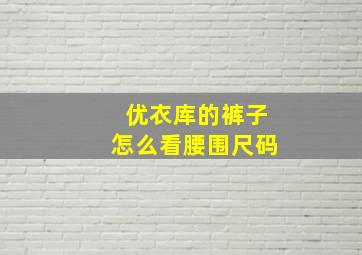 优衣库的裤子怎么看腰围尺码