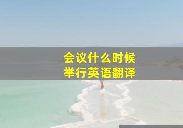 会议什么时候举行英语翻译