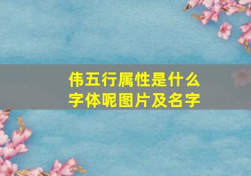 伟五行属性是什么字体呢图片及名字