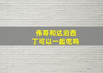 伟哥和达泊西丁可以一起吃吗