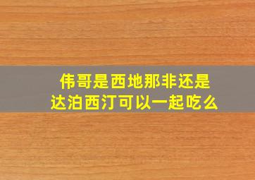 伟哥是西地那非还是达泊西汀可以一起吃么