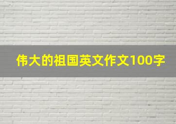 伟大的祖国英文作文100字