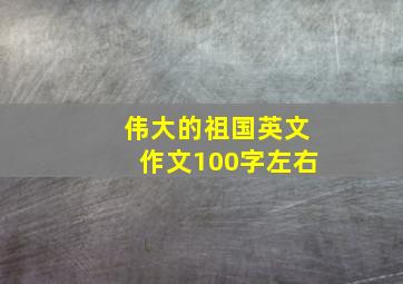 伟大的祖国英文作文100字左右