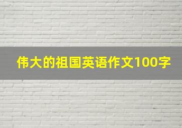 伟大的祖国英语作文100字