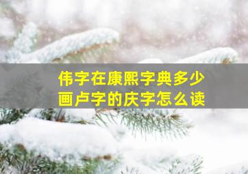 伟字在康熙字典多少画卢字的庆字怎么读