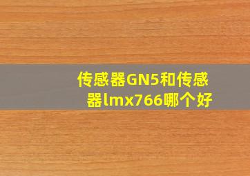 传感器GN5和传感器lmx766哪个好