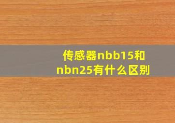 传感器nbb15和nbn25有什么区别